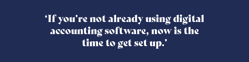 If you’re not already using digital accounting software, now is the time to get set up.