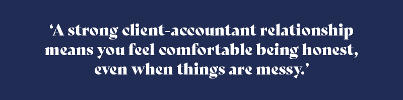 A strong client-accountant relationship means you feel comfortable being honest, even when things are messy.