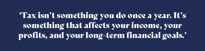 Tax isn’t something you do once a year. It’s something that affects your income, your profits, and your long-term financial goals