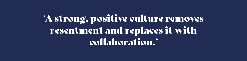 A strong, positive culture removes resentment and replaces it with collaboration.