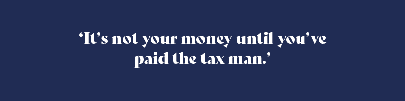 It’s not your money until you’ve paid the tax man.